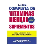 La Guia Completa De Vitaminas, Hierbas Y Suplementos / The Complete Guide to Vitamins, Herbs, and Supplements: Todo Lo Que Neces