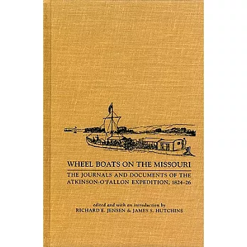 Wheel Boats on the Missouri: The Journals and Documents of the Atkinson-O’Fallon Expedition, 1824-1826