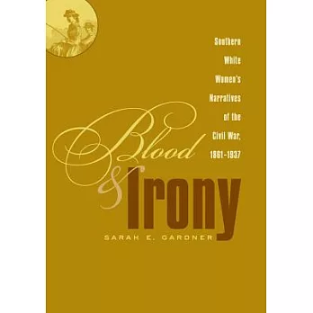 Blood And Irony: Southern White Women’s Narratives of the Civil War, 1861-1937