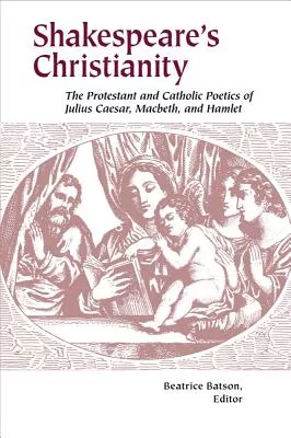 Shakespeare’s Christianity: The Protestant and Catholic Poetics of Julius Caesar, Macbeth, and Hamlet