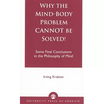 Why the Mind-Body Problem Cannot Be Solved: Some Final Conclusions in the Philosophy of Mind