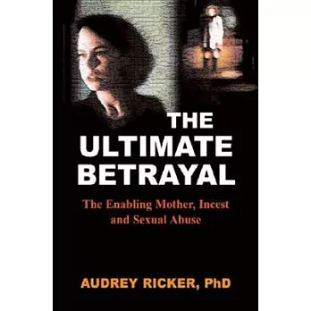 The Ultimate Betrayal: The Enabling Mother, Incest And Sexual Abuse