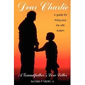 Dear Charlie: A Grandfather’s Love Letter : A Guide to Your Life With Autism