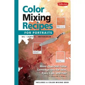 Color Mixing Recipes for Portraits: More Than 500 Color Cominations for Skin, Eyes, Lips, and Hair : Featuring Oil and Acrylic -