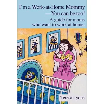 I’m a Work-At-Home Mommy--You Can Be Too: A Guide for Moms Who Want to Work at Home