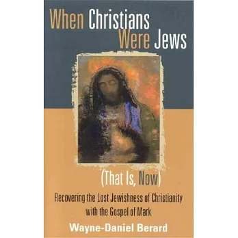 When Christians Were Jews That Is, Now: Recovering the Lost Jewishness of Christianity With the Gospel of Mark
