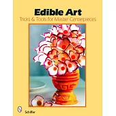 Edible Art: Tricks And Tools for Master Centerpieces