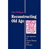 Reconstructing Old Age: New Agendas in Social Theory and Social Practice