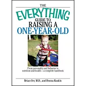 The Everything Guide to Raising a One-year-old: From Personality And Behavior to Nutrition And Health--a Complete Handbook