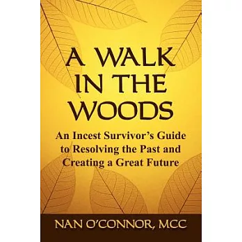 A Walk in the Woods: An Incest Survivor’s Guide to Resolving the Past and Creating a Great Future
