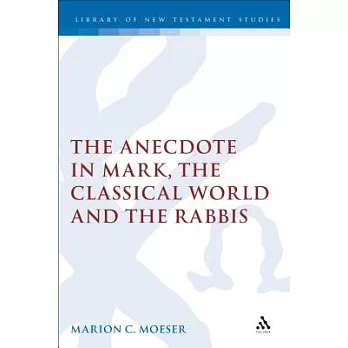 The Anecdote in Mark, the Classical World and the Rabbis: A Study of Brief Stories in the Demonax, the Mishnah, and Mark 8:27-10