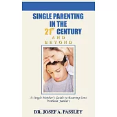 Single Parenting in the 21st Century and Beyond: A Single Mother’s Guide to Rearing Sons Without Fathers