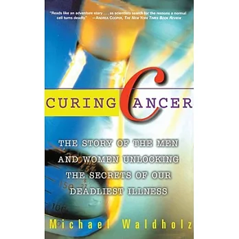 Curing Cancer: The Story of Men and Women Unlocking the Secrets of Our Deadliest Illness
