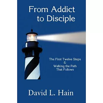 From Addict to Disciple: The First Twelve Steps & Walking The Path That Follows