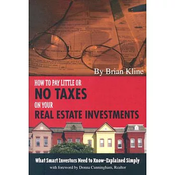How to Pay Little or No Taxes on Your Real Estate Investments: What Smart Investors Need to Know--Explained Simply