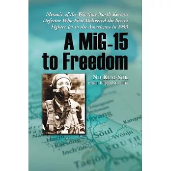 MiG-15 to Freedom: Memoir of the Wartime North Korean Defector Who First Delivered the Secret Fighter Jet to the Americans in 19