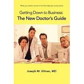 Getting Down to Business: The New Doctor’s Guide: What You Need to Know to Find the Ideal Job And Practice
