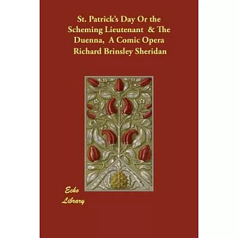 St. Patrick’s Day or the Scheming Lieutenant & the Duenna, a Comic Opera: A Comic Opera
