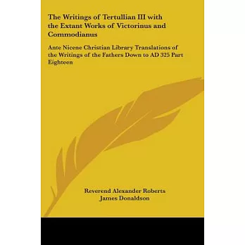 The Writings Of Tertullian III With The Extant Works Of Victorinus And Commodianus: Ante Nicene Christian Library Translations O