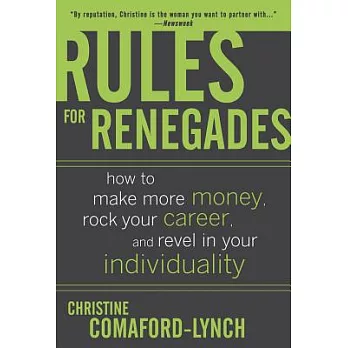Rules for Renegades: How To Make More Money, Rock Your Career, And Revel In Your Individuality
