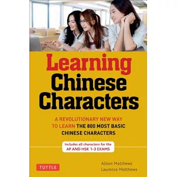 Learning Chinese Characters: A Revolutionary New Way to Learn and Remember the 800 Most Basic Chinese Characters