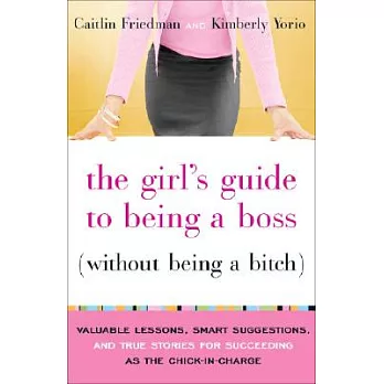 The Girl’s Guide to Being a Boss Without Being a Bitch: Valuable Lessons, Smart Suggestions, and True Stories for Succeeding as the Chick-In-Charge