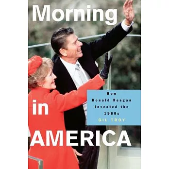 Morning in America: How Ronald Reagan Invented the 1980s