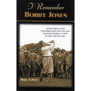 I Remember Bobby Jones: Personal Memories and Testimonials from the People Who Knew Him Best