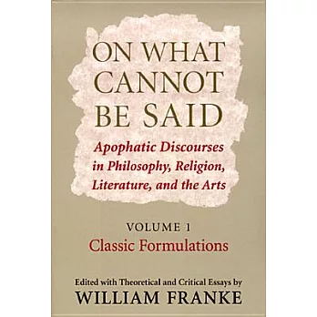 On What Cannot Be Said: Apophatic Discourses in Philosophy, Religion, Literature and the Arts, Classic Formulations