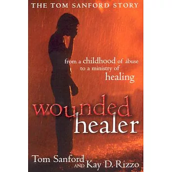 Wounded Healer: From a Childhood of Abuse to a Ministry of Healing : the Tom Sanford Story