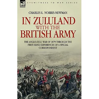 In Zululand With the British Army: The Anglo-Zulu War of 1879 Through the First Hand Experiences of a Special Correspondent