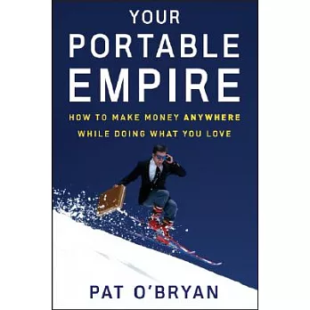 Your Portable Empire: How to Make Money Anywhere While Doing What You Love