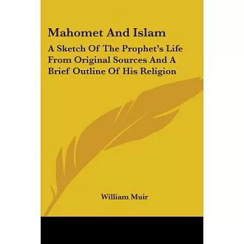 Mahomet and Islam: A Sketch of the Prophet’s Life from Original Sources and a Brief Outline of His Religion