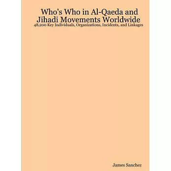 Who’s Who in Al-qaeda and Jihadi Movements Worldwide: 48,200 Key Individuals, Organizations, Incidents, and Linkages