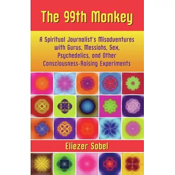 The 99th Monkey: A Spiritual Journalist’s Misadventures with Gurus, Messiahs, Sex, Psychedelics, and Other Consciousness-Raising