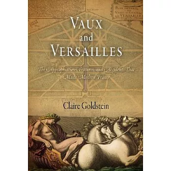 Vaux and Versailles: The Appropriations, Erasures, and Accidents That Made Modern France