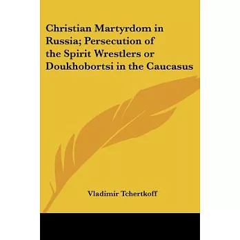 Christian Martyrdom In Russia; Persecution Of The Spirit Wrestlers Or Doukhobortsi In The Caucasus
