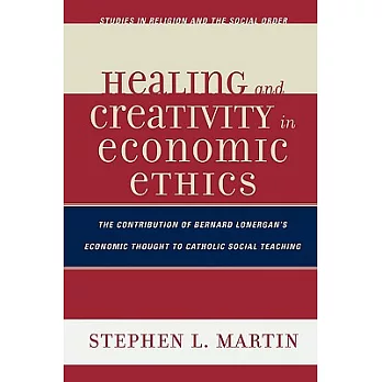 Healing and Creativity in Economic Ethics: The Contribution of Bernard Lonergan’s Economic Thought to Catholic Social Theaching