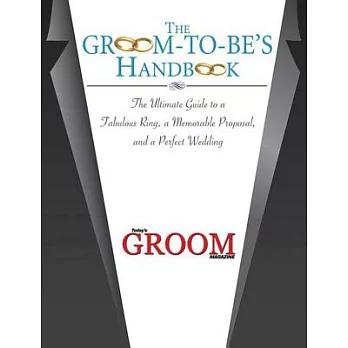 The Groom-to-Be’s Handbook: The Ultimate Guide to a Fabulous Ring, a Memorable Proposal, and a Perfect Wedding