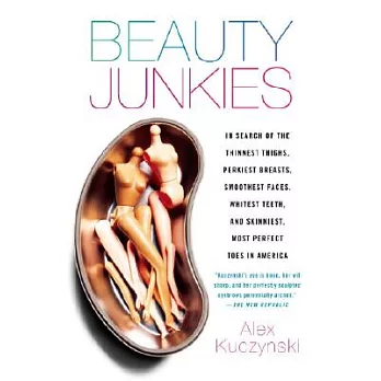 Beauty Junkies: In Search of the Thinnest Thighs, Perkiest Breasts, Smoothest Faces, Whitest Teeth and Skinniest, Most Perfect T