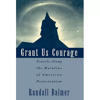Grant Us Courage: Travels Along the Mainline of American Protestantism