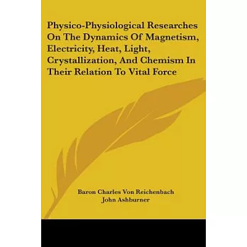 Physico-Physiological Researches on the Dynamics of Magnetism, Electricity, Heat, Light, Crystallization, and Chemism in Their R