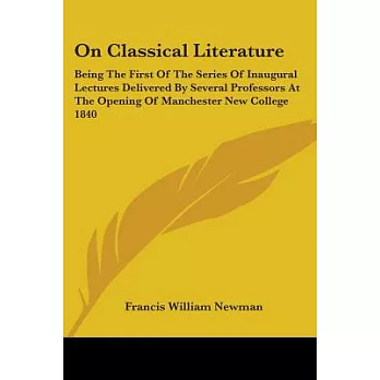 On Classical Literature: Being the First of the Series of Inaugural Lectures Delivered by Several Professors at the Opening of M