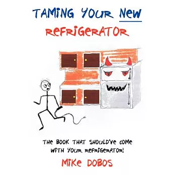 Taming Your New Refrigerator: The Book That Should’ve Come With Your Refrigerator!