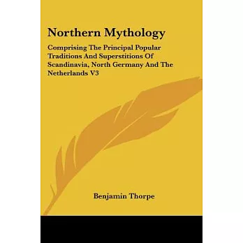 Northern Mythology: Comprising the Principal Popular Traditions and Superstitions of Scandinavia, North Germany and the Netherla