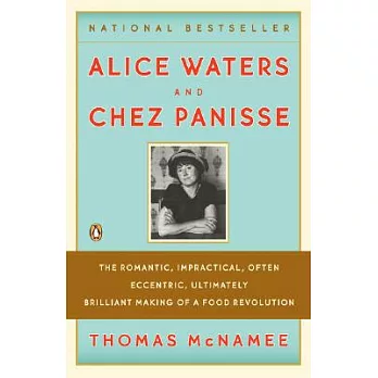 Alice Waters & Chez Panisse: The Romantic, Impractical, Often Eccentric, Ultimately Brilliant Making of a Food Revolution