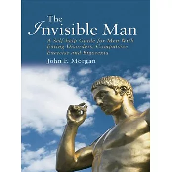 The Invisible Man: A Self-help Guide for Men With Eating Disorders, Compulsive Exercise and Bigarexia
