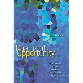 Chains Of Opportunity: The Univeristy of Akron and the Emergence Ofthe Polymer Age 1909-2007