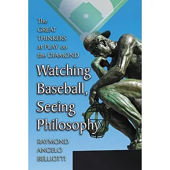 Watching Baseball, Seeing Philosophy: The Great Thinkers at Play on the Diamond