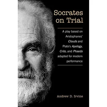 Socrates on Trial: A Play Based on Aristophane’s Clouds and Plato’s Apology, Crito, and Phaedo Adapted for Modern Performance